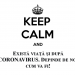 Keep Calm and „Există viață și după CORONAVIRUS. Depinde de noi cum va fi!”