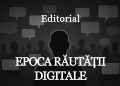 EDITORIAL – Epoca Răutății Digitale