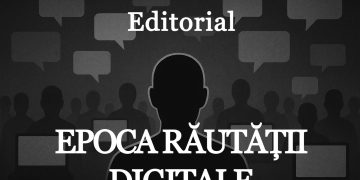 EDITORIAL – Epoca Răutății Digitale
