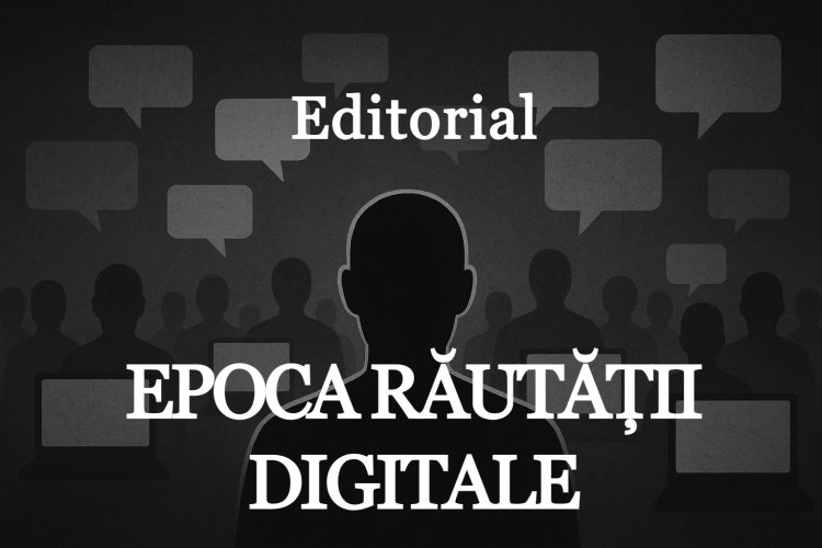 EDITORIAL – Epoca Răutății Digitale
